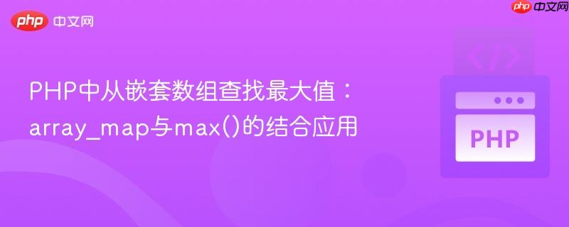 PHP中从嵌套数组查找最大值：array_map与max()的结合应用
