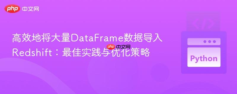 高效地将大量DataFrame数据导入Redshift：最佳实践与优化策略
