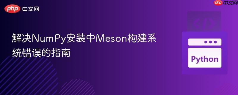 解决NumPy安装中Meson构建系统错误的指南
