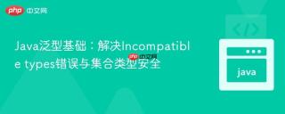 Java泛型基础：解决Incompatible types错误与集合类型安全