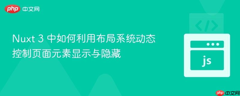 Nuxt 3 中如何利用布局系统动态控制页面元素显示与隐藏
