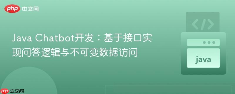 Java Chatbot开发:基于接口实现问答逻辑与不可变数据访问
