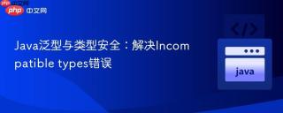 Java泛型与类型安全：解决Incompatible types错误