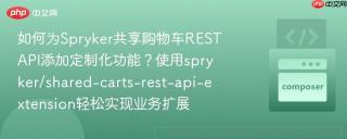 如何为Spryker共享购物车RESTAPI添加定制化功能？使用spryker/shared-carts-rest-api-extension轻松实现业务扩展