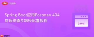 Spring Boot应用Postman 404错误排查与路径配置教程