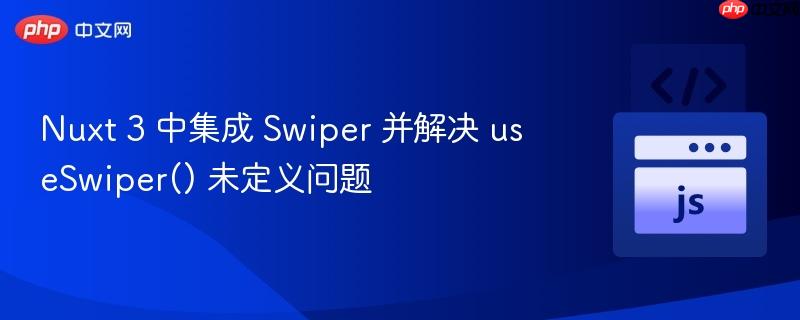 Nuxt 3 中集成 Swiper 并解决 useSwiper() 未定义问题
