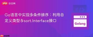 Go语言中实现多条件排序：利用自定义类型与sort.Interface接口