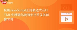 使用JavaScript正则表达式在HTML中精确包装特定字符及其前置字符