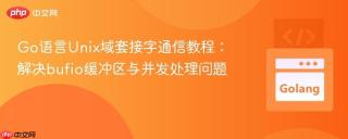 Go语言Unix域套接字通信教程：解决bufio缓冲区与并发处理问题
