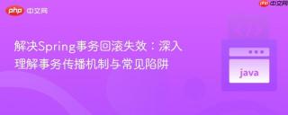 解决Spring事务回滚失效：深入理解事务传播机制与常见陷阱