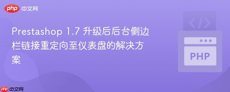 Prestashop 1.7 升级后后台侧边栏链接重定向至仪表盘的解决方案
