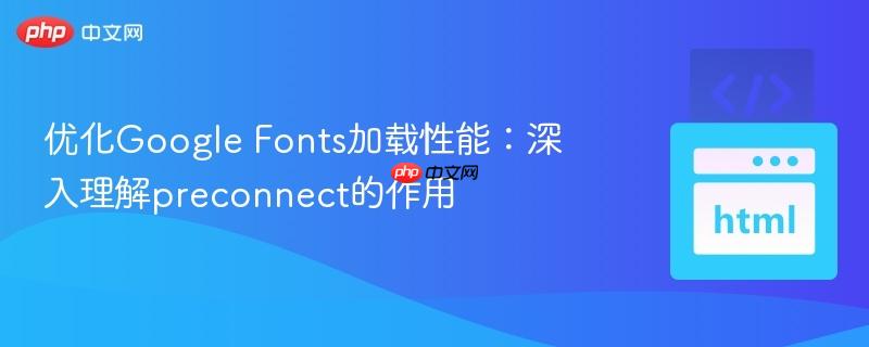 优化Google Fonts加载性能:深入理解preconnect的作用