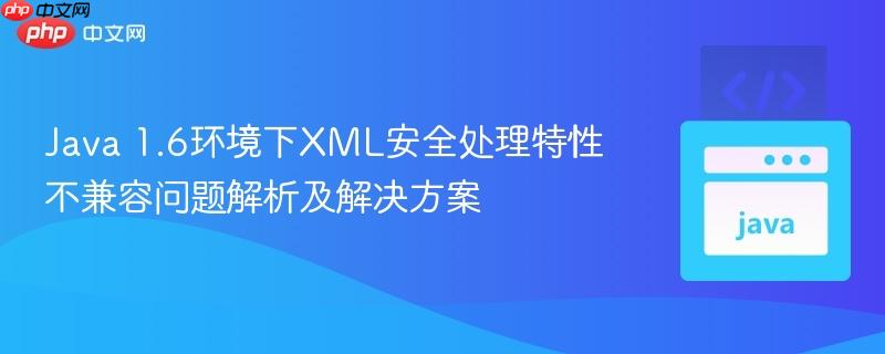Java 1.6环境下XML安全处理特性不兼容问题解析及解决方案
