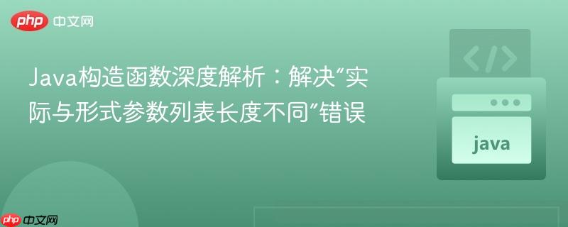 Java构造函数深度解析:解决“实际与形式参数列表长度不同”错误