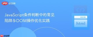 JavaScript条件判断中的常见陷阱与DOM操作优化实践