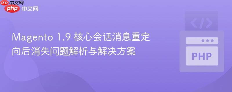 Magento 1.9 核心会话消息重定向后消失问题解析与解决方案