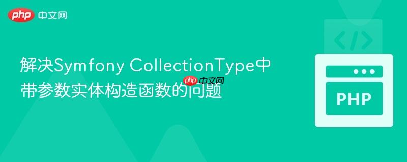 解决Symfony CollectionType中带参数实体构造函数的问题