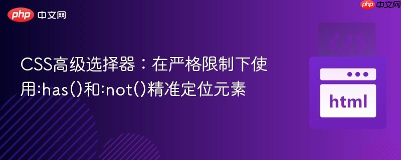 CSS高级选择器：在严格限制下使用:has()和:not()精准定位元素
