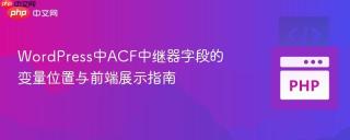 WordPress中ACF中继器字段的变量位置与前端展示指南