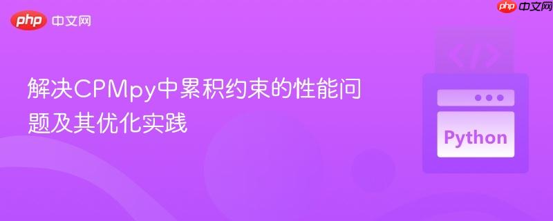 解决CPMpy中累积约束的性能问题及其优化实践
