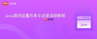 Java类间变量共享与进度追踪教程