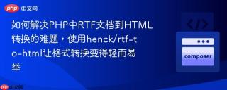 如何解决PHP中RTF文档到HTML转换的难题，使用henck/rtf-to-html让格式转换变得轻而易举