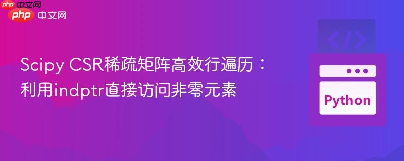 Scipy CSR稀疏矩阵高效行遍历：利用indptr直接访问非零元素
