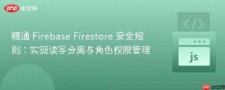 精通 Firebase Firestore 安全规则：实现读写分离与角色权限管理