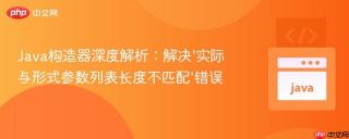 Java构造器深度解析：解决‘实际与形式参数列表长度不匹配’错误