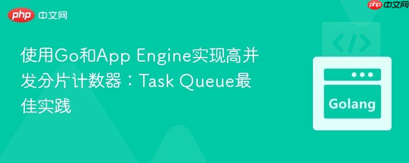使用go和app engine实现高并发分片计数器：task queue最佳实践