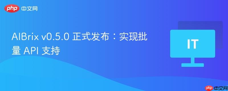 aibrix v0.5.0 正式发布:实现批量 api 支持
