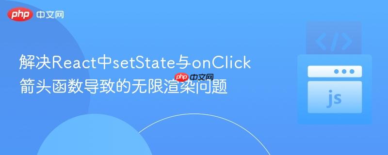 解决react中setstate与onclick箭头函数导致的无限渲染问题