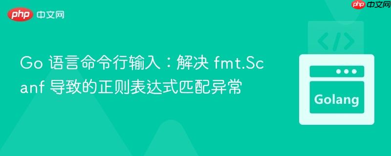 Go 语言命令行输入:解决 fmt.Scanf 导致的正则表达式匹配异常