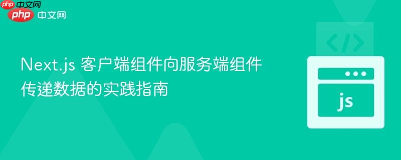 Next.js 客户端组件向服务端组件传递数据的实践指南

