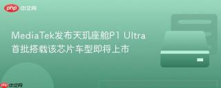MediaTek发布天玑座舱P1 Ultra 首批搭载该芯片车型即将上市
