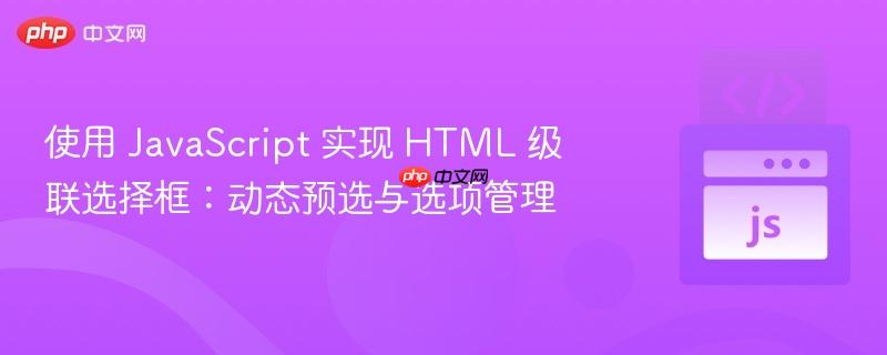使用 JavaScript 实现 HTML 级联选择框：动态预选与选项管理
