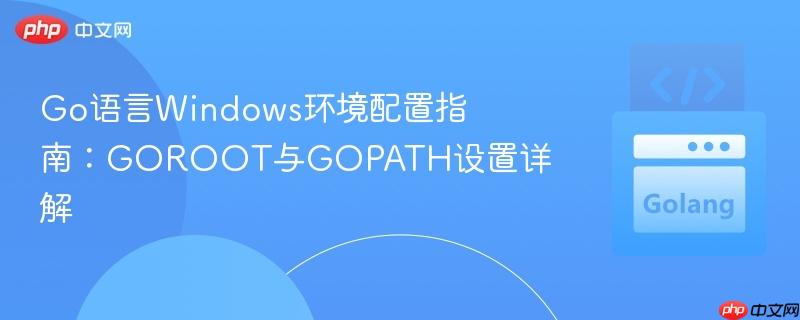 Go语言Windows环境配置指南：GOROOT与GOPATH设置详解
