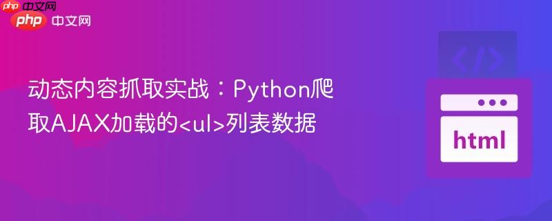动态内容抓取实战：Python爬取AJAX加载的<ul>列表数据
