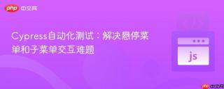 Cypress自动化测试：解决悬停菜单和子菜单交互难题