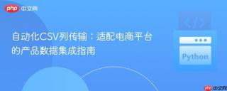 自动化CSV列传输：适配电商平台的产品数据集成指南