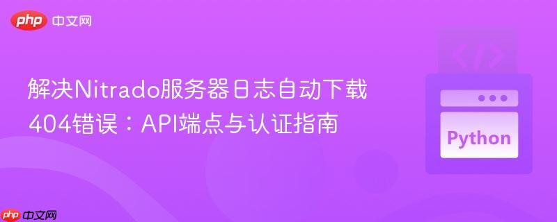 解决Nitrado服务器日志自动下载404错误:API端点与认证指南