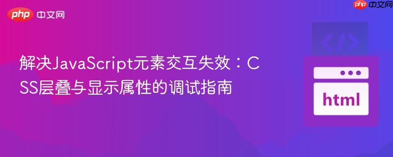 解决JavaScript元素交互失效:CSS层叠与显示属性的调试指南