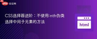 CSS选择器进阶：不使用:nth伪类选择中间子元素的方法