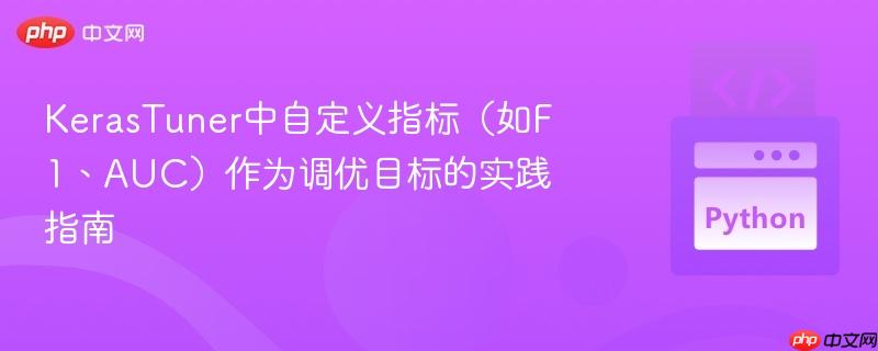 KerasTuner中自定义指标（如F1、AUC）作为调优目标的实践指南
