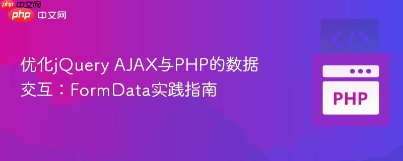 优化jquery ajax与php的数据交互：formdata实践指南