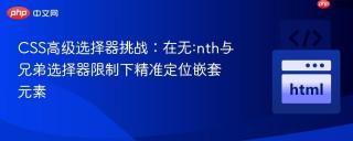 CSS高级选择器挑战：在无:nth与兄弟选择器限制下精准定位嵌套元素