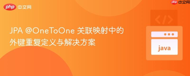 JPA @OneToOne 关联映射中的外键重复定义与解决方案