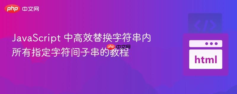 javascript 中高效替换字符串内所有指定字符间子串的教程