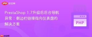 PrestaShop 1.7升级后后台导航异常：侧边栏链接指向仪表盘的解决方案