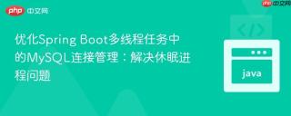 优化Spring Boot多线程任务中的MySQL连接管理：解决休眠进程问题